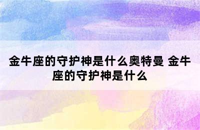 金牛座的守护神是什么奥特曼 金牛座的守护神是什么